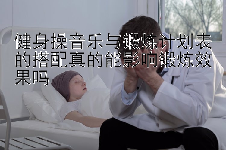 健身操音乐与锻炼计划表的搭配真的能影响锻炼效果吗