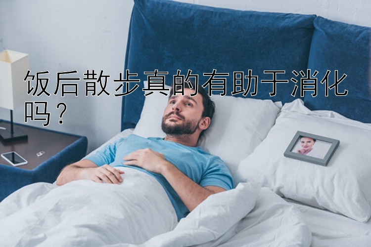 饭后散步真的有助于消化吗？