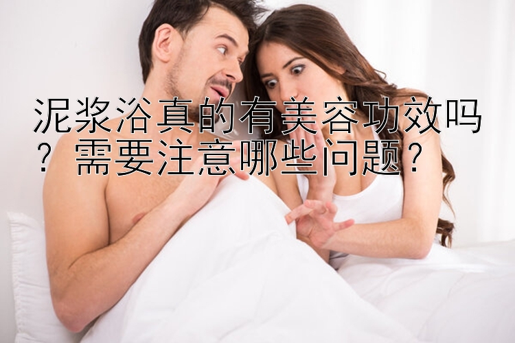 泥浆浴真的有美容功效吗？需要注意哪些问题？