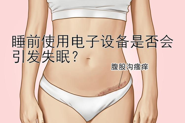 睡前使用电子设备是否会引发失眠？