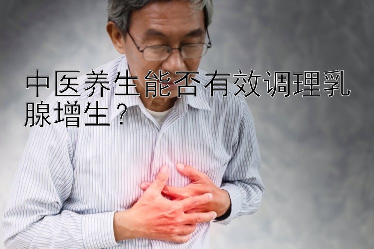 中医养生能否有效调理乳腺增生？