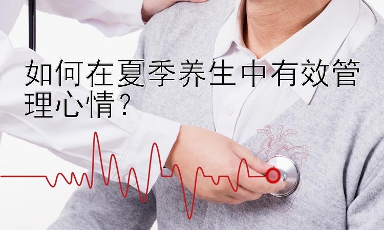 如何在夏季养生中有效管理心情？