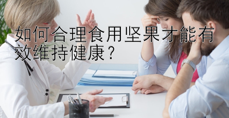 如何合理食用坚果才能有效维持健康？