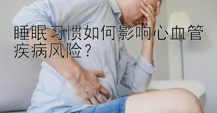 睡眠习惯如何影响心血管疾病风险？