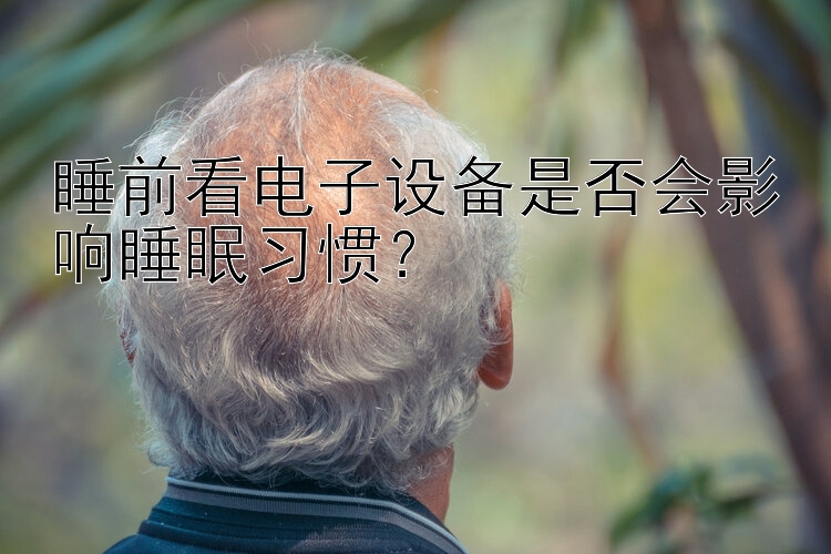 睡前看电子设备是否会影响睡眠习惯？