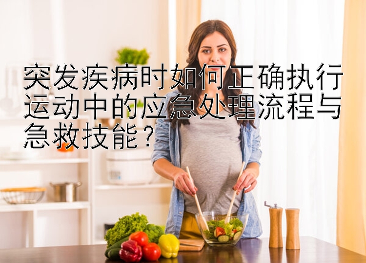 突发疾病时如何正确执行运动中的应急处理流程与急救技能？