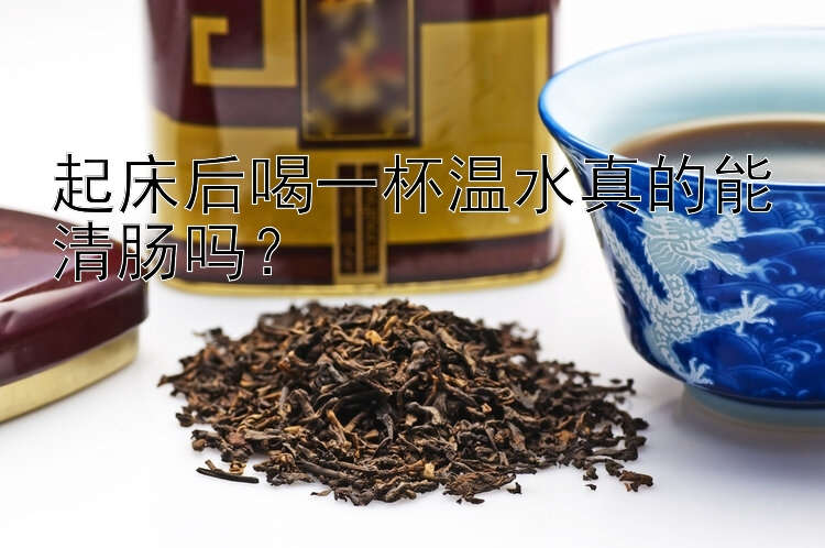 起床后喝一杯温水真的能清肠吗？