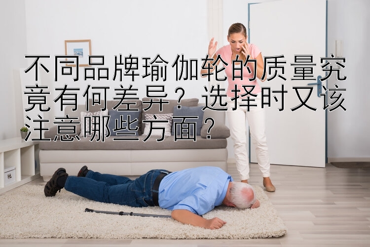 不同品牌瑜伽轮的质量究竟有何差异？选择时又该注意哪些方面？