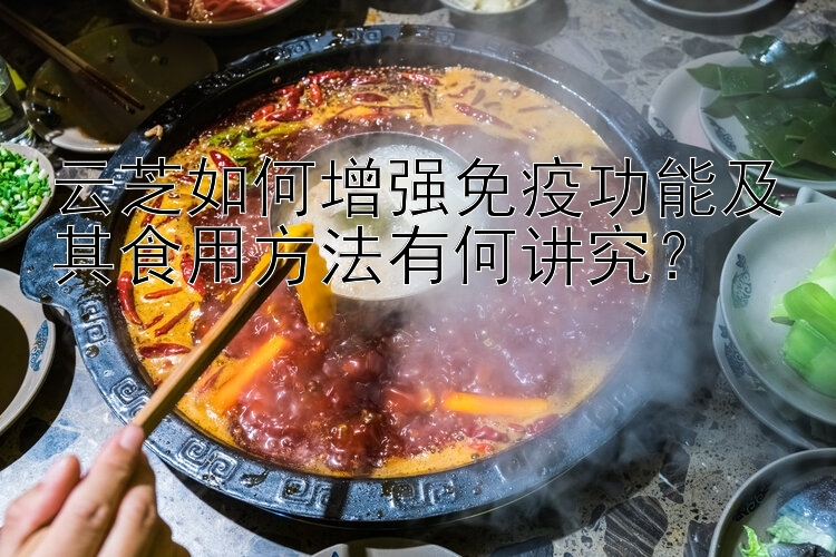 云芝如何增强免疫功能及其食用方法有何讲究？