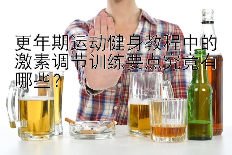 更年期运动健身教程中的激素调节训练要点究竟有哪些？