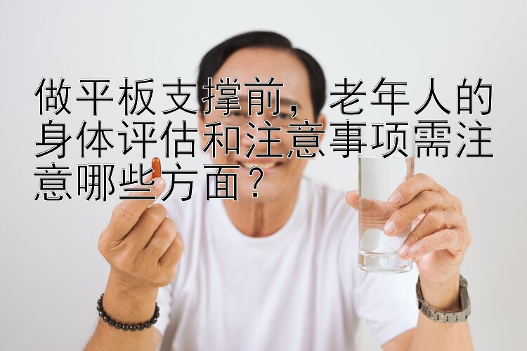 做平板支撑前，老年人的身体评估和注意事项需注意哪些方面？