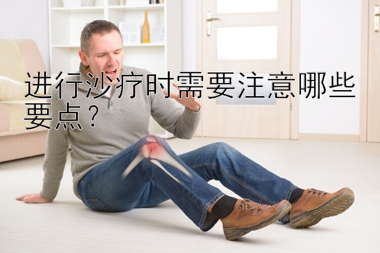 进行沙疗时需要注意哪些要点？