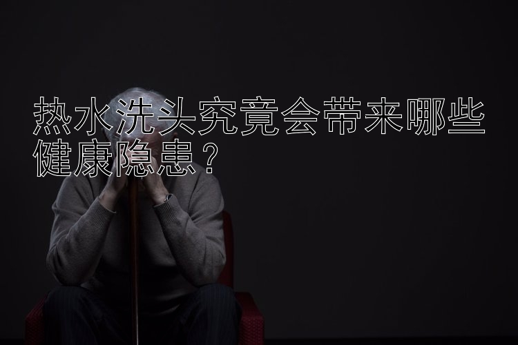 热水洗头究竟会带来哪些健康隐患？