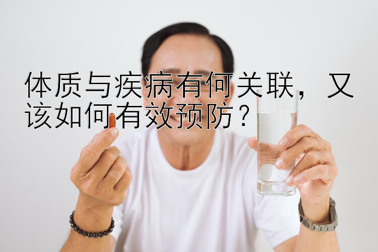 体质与疾病有何关联，又该如何有效预防？