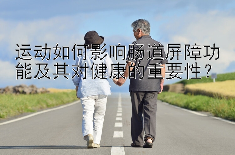 运动如何影响肠道屏障功能及其对健康的重要性？