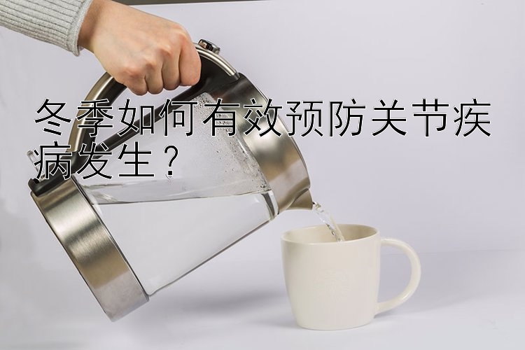 冬季如何有效预防关节疾病发生？