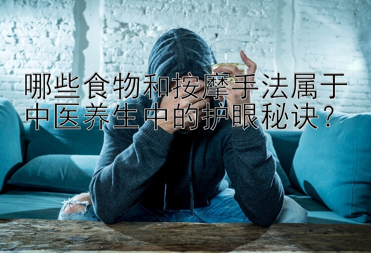 哪些食物和按摩手法属于中医养生中的护眼秘诀？