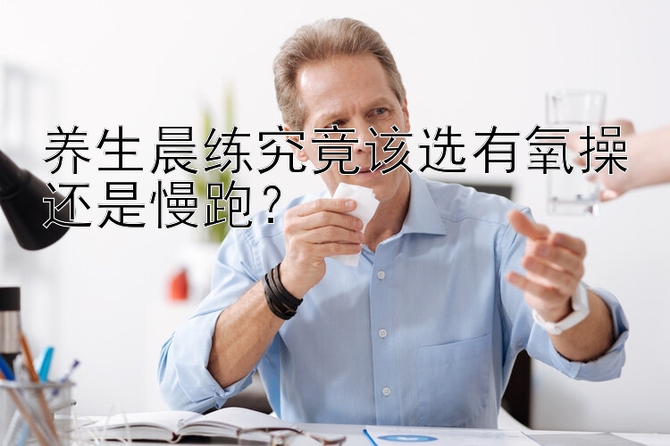 养生晨练究竟该选有氧操还是慢跑？