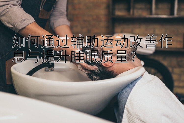 如何通过辅助运动改善作息与提升睡眠质量？