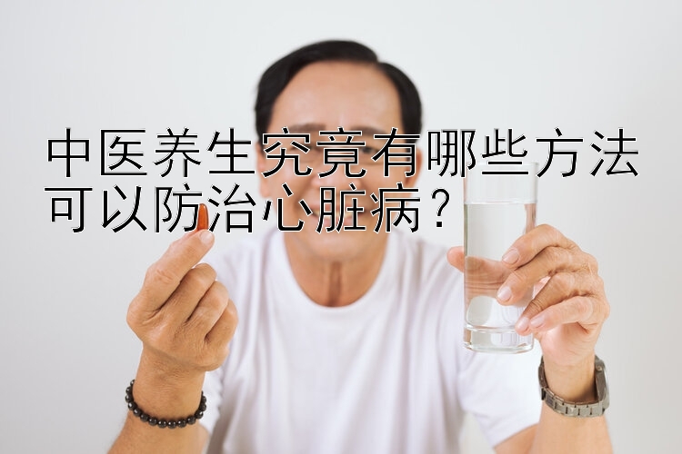 中医养生究竟有哪些方法可以防治心脏病？