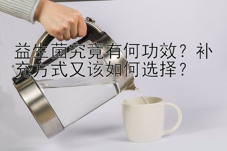 益生菌究竟有何功效？补充方式又该如何选择？