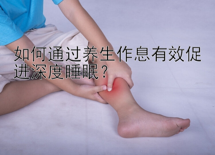 如何通过养生作息有效促进深度睡眠？