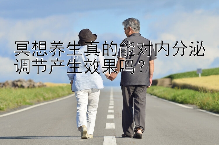 冥想养生真的能对内分泌调节产生效果吗？