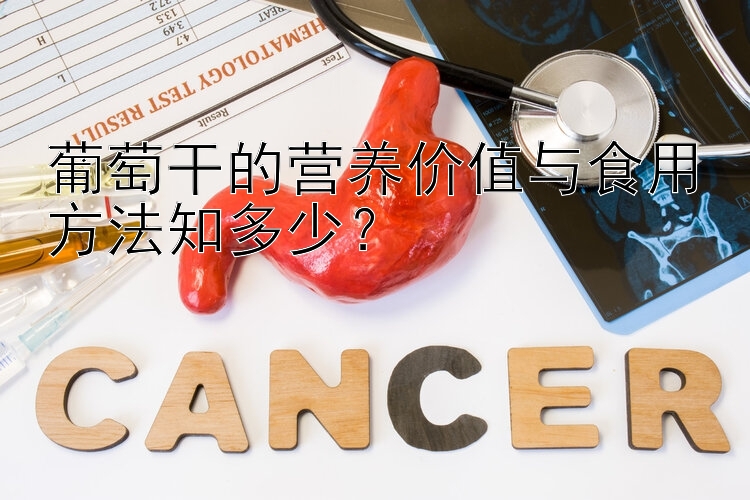 葡萄干的营养价值与食用方法知多少？