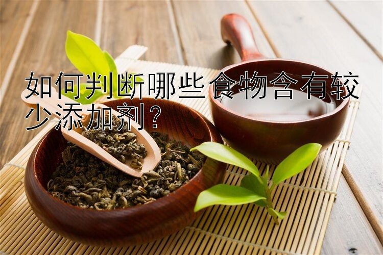 乐发V注册通用最高邀请码  如何判断哪些食物含有较少添加剂？