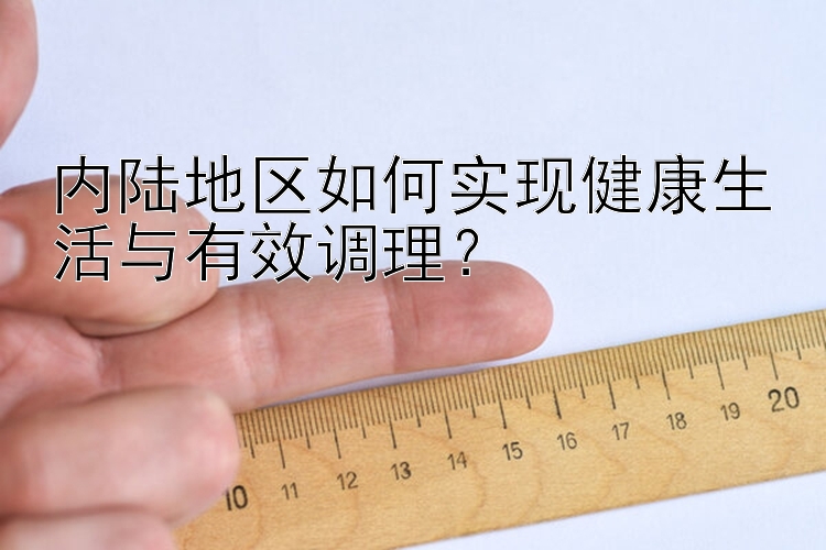 内陆地区如何实现健康生活与有效调理？