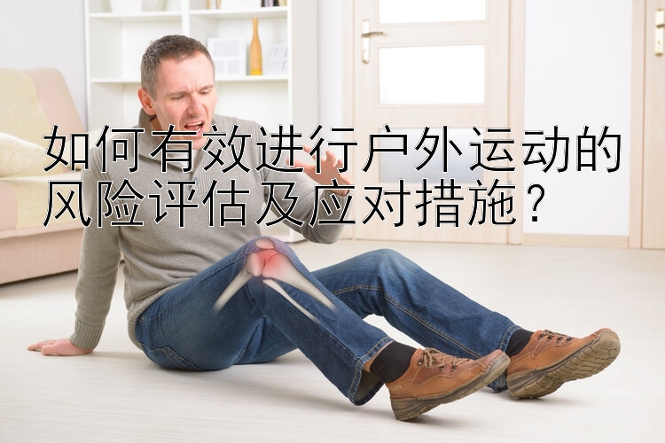 如何有效进行户外运动的风险评估及应对措施？