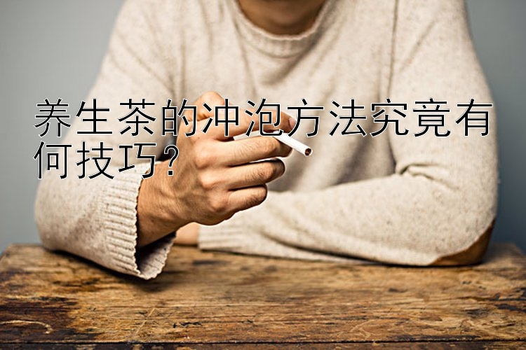 养生茶的冲泡方法究竟有何技巧？