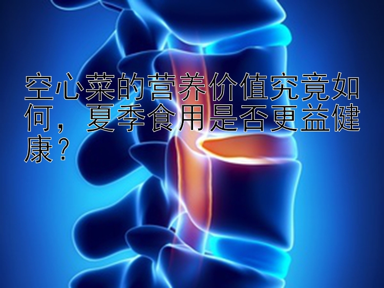 空心菜的营养价值究竟如何，夏季食用是否更益健康？